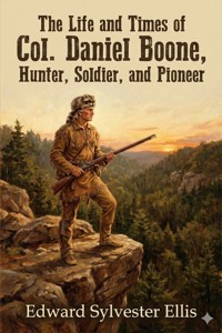 The Life and Times of Col. Daniel Boone, Hunter, Soldier, and Pioneer - Edward Sylvester Ellis - E-Book