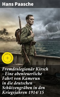 Fremdenlegionär Kirsch - Eine abenteuerliche Fahrt von Kamerun in die deutschen Schützengräben in den Kriegsjahren 1914/15 - Hans Paasche - E-Book