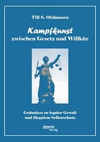 Kampfkunst zwischen Gesetz und Willkür: Gedanken zu legaler Gewalt und illegalem Selbstschutz - Till S. Olshausen - E-Book