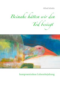 Beinahe hätten wir den Tod besiegt - Alfred Schultz - E-Book