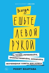 Всегда ешьте левой рукой: А также перебивайте, прокрастинируйте, шокируйте. Неочевидные советы для успеха - Рохит Бхаргава - E-Book