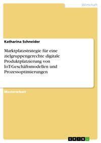 Marktplatzstrategie für eine zielgruppengerechte digitale Produktplatzierung von IoT-Geschäftsmodellen und Prozessoptimierungen - Katharina  Schneider - E-Book