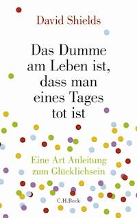 Das Dumme am Leben ist, dass man eines Tages tot ist - David Shields - E-Book