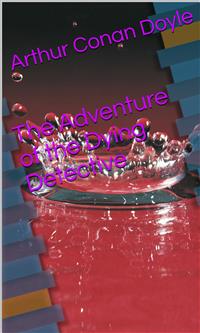 The Adventure of the Dying Detective - Arthur Conan Doyle - E-Book