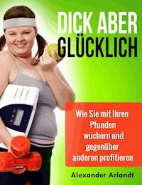 Dick aber glücklich - Alexander Arlandt - E-Book