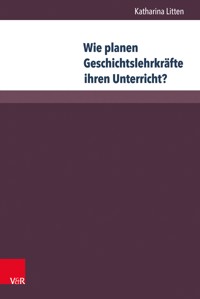 Wie planen Geschichtslehrkräfte ihren Unterricht? - Katharina Litten - E-Book