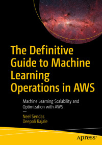 The Definitive Guide to Machine Learning Operations in AWS - Neel Sendas - E-Book