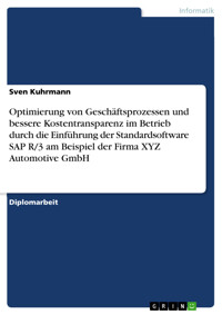 Optimierung von Geschäftsprozessen und bessere Kostentransparenz im Betrieb durch die Einführung der Standardsoftware SAP R/3 am Beispiel der Firma XYZ Automotive GmbH - Sven Kuhrmann - E-Book