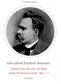 Also schrieb Friedrich Nietzsche: "Zuletzt wäre ich sehr viel lieber Basler Professor als Gott; aber ..." - Christian Georg - E-Book
