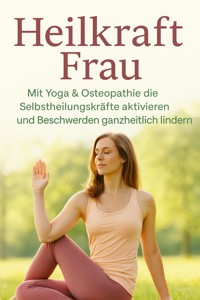 Heilkraft Frau Mit Yoga & Osteopathie die Selbstheilungskräfte aktivieren und Beschwerden ganzheitlich lindern - Lukas Weber - E-Book