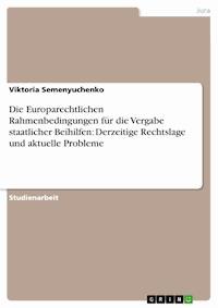 Die Europarechtlichen Rahmenbedingungen für die Vergabe staatlicher Beihilfen: Derzeitige Rechtslage und aktuelle Probleme - Viktoria Semenyuchenko - E-Book