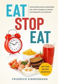 Eat Stop Eat. Intermittierende Fastendiät, um mehr Energie zu haben und Gewicht zu verlieren (mit den besten Rezepten) - Friedrich Zimmermann - E-Book
