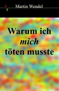 Warum ich mich töten musste - Martin  Wendel - E-Book