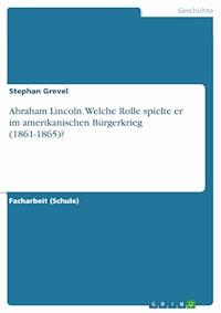 Abraham Lincoln. Welche Rolle spielte er im amerikanischen Bürgerkrieg (1861-1865)? - Stephan Grevel - E-Book