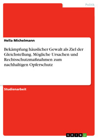 Bekämpfung häuslicher Gewalt als Ziel der Gleichstellung. Mögliche Ursachen und Rechtsschutzmaßnahmen zum nachhaltigen Opferschutz - Hella Michelmann - E-Book
