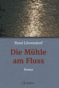 Die Mühle am Fluss - René Löwendorf - E-Book