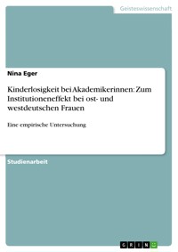 Kinderlosigkeit bei Akademikerinnen: Zum Institutioneneffekt bei ost- und westdeutschen Frauen - Nina Eger - E-Book