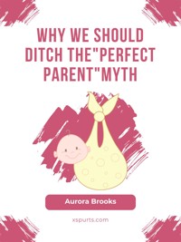Why We Should Ditch the "Perfect Parent" Myth - Aurora Brooks - E-Book