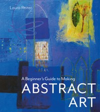 A Beginner's Guide to Making Abstract Art - Laura Reiter - E-Book