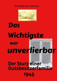 Das Wichtigste war unverlierbar. Eine Biographie aus dem Ende des 2. Weltkriegs - realistisch und trotzdem immer wieder zum Schmunzeln. - Christoph von Lowtzow - E-Book