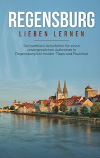 Regensburg lieben lernen: Der perfekte Reiseführer für einen unvergesslichen Aufenthalt in Regensburg inkl. Insider-Tipps und Packliste - Emma Wallenstein - E-Book
