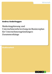 Marketingplanung und Unternehmensbewertung im Businessplan für Unternehmensgründungen: Zusammenhänge - Andrea Anderheggen - E-Book