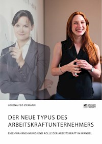 Der neue Typus des Arbeitskraftunternehmers. Eigenwahrnehmung und Rolle der Arbeitskraft im Wandel - Lorena Feo Ziemann - E-Book
