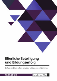 Elterliche Beteiligung und Bildungserfolg. Einfluss der Eltern auf die schulische Leistung von SchülerInnen -  - E-Book