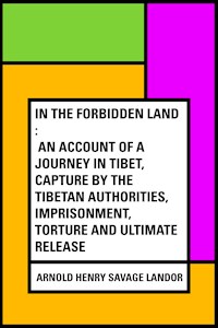 In the Forbidden Land : An account of a journey in Tibet, capture by the Tibetan authorities, imprisonment, torture and ultimate release - Arnold Henry Savage Landor - E-Book