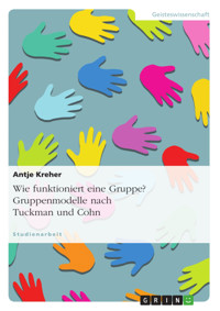Wie funktioniert eine Gruppe? Gruppenmodelle nach Tuckman und Cohn - Antje Kreher - E-Book
