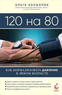 120 на 80. Как нормализовать давление в любом возрасте - Ольга Копылова - E-Book