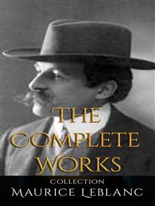 Maurice Leblanc: The Complete Works - Leblanc Maurice - E-Book