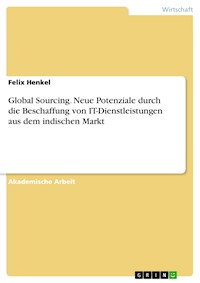 Global Sourcing. Neue Potenziale durch die Beschaffung von IT-Dienstleistungen aus dem indischen Markt - Felix Henkel - E-Book