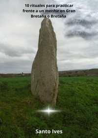 10 rituales para practicar frente a un menhir en Gran Bretaña o Bretaña - Santo Ives - E-Book