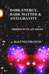 Dark Energy, Dark Matter and Anti-Gravity: Hidden in Plain Sight (Hot Science) - Balungi Francis - E-Book