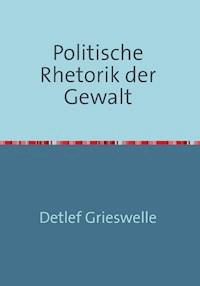 Politische Rhetorik der Gewalt - Dr. Detlef Grieswelle - E-Book