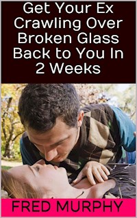 Get Your Ex Crawling Over Broken Glass Back to You In 2 Weeks - Fred Murphy - E-Book
