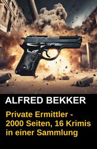 Private Ermittler - 2000 Seiten, 16 Krimis in einer Sammlung - Alfred Bekker - E-Book