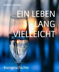 EIN LEBEN LANG VIELLEICHT - Andrea Taraška - E-Book