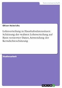Lohnverteilung in Haushaltsdatensätzen: Schätzung der wahren Lohnverteilung auf Basis verzerrter Daten, Anwendung der Kerndichteschätzung - Oliver Heinrichs - E-Book