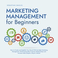 Marketing Management for Beginners: How to Create and Establish Your Brand With the Right Marketing Management, Build Sustainable Customer Relationships and Increase Sales Despite a Buyer's Market - Sebastian Wahlig - Hörbuch