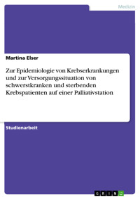 Zur Epidemiologie von Krebserkrankungen und zur Versorgungssituation von schwerstkranken und sterbenden Krebspatienten auf einer Palliativstation - Martina Elser - E-Book