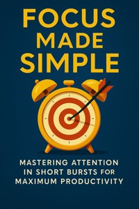 Focus Made Simple Mastering Attention in Short Bursts for Maximum Productivity - Calla Beaumont - E-Book