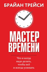 Мастер времени (Master Your Time, Master Your Life) - Брайан Трейси - E-Book