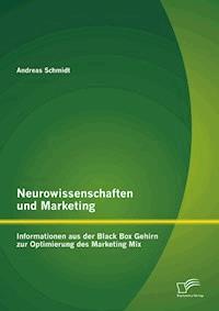 Neurowissenschaften und Marketing: Informationen aus der Black Box Gehirn zur Optimierung des Marketing Mix - Andreas Schmidt - E-Book