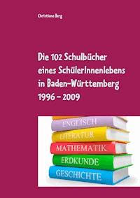 Die 102 Schulbücher eines SchülerInnenlebens in Baden-Württemberg 1996 - 2009 - Christiane Berg - E-Book