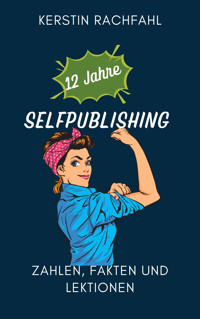 12 Jahre Selfpublishing: Zahlen, Fakten und Lektionen - Kerstin Rachfahl - E-Book