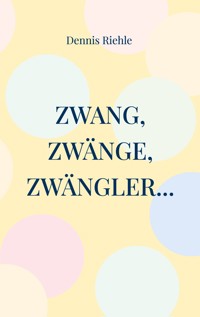 Zwang, Zwänge, Zwängler... - Dennis Riehle - E-Book