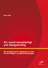 Alt, sozial benachteiligt und übergewichtig: Die Auswirkung der Adipositas im Alter auf die Pflege in Langzeiteinrichtungen - Doris Pink - E-Book
