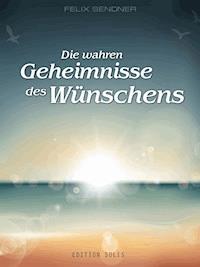 Die wahren Geheimnisse des Wünschens - Felix Sendner - E-Book